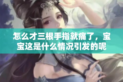 怎么才三根手指就痛了，宝宝这是什么情况引发的呢