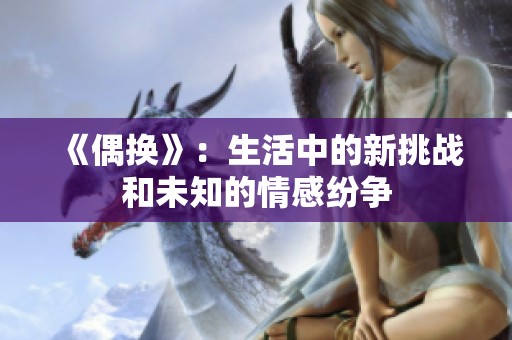 《偶换》：生活中的新挑战和未知的情感纷争