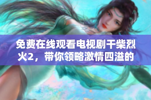 免费在线观看电视剧干柴烈火2，带你领略激情四溢的爱情故事
