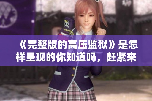 《完整版的高压监狱》是怎样呈现的你知道吗，赶紧来了解一下这个故事吧