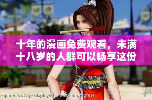 十年的漫画免费观看，未满十八岁的人群可以畅享这份精彩