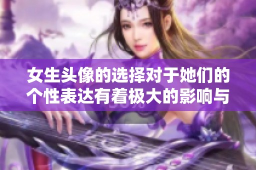女生头像的选择对于她们的个性表达有着极大的影响与意义