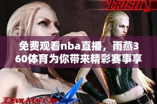 免费观看nba直播，雨燕360**为你带来精彩赛事享受