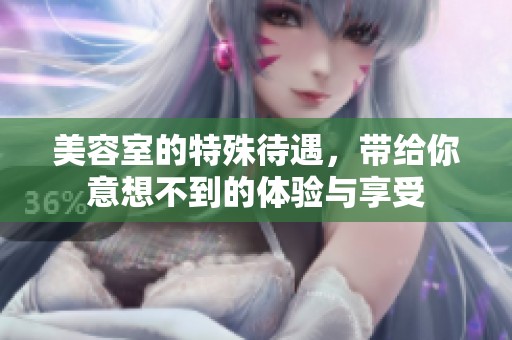 美容室的特殊待遇，带给你意想不到的体验与享受