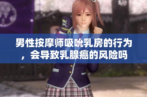 男性按摩师吸吮乳房的行为，会导致乳腺癌的风险吗