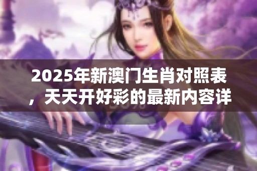 2025年新**生肖对照表，天天开好彩的最新内容详解