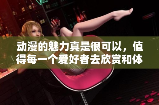 动漫的魅力真是很可以，值得每一个爱好者去欣赏和体验