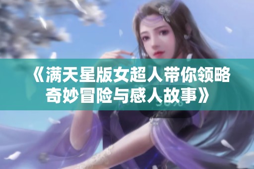 《满天星版女超人带你领略奇妙冒险与感人故事》