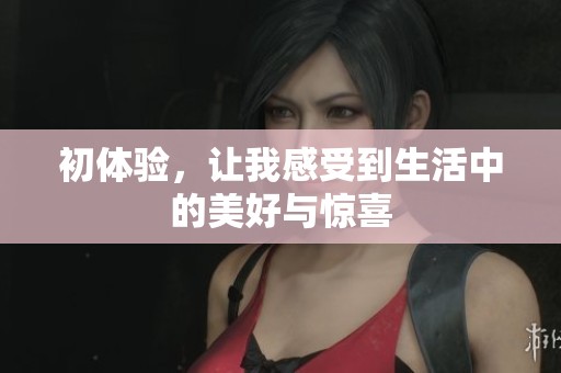 初体验，让我感受到生活中的美好与惊喜