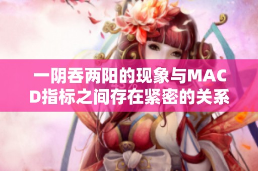 一阴吞两阳的现象与MACD指标之间存在紧密的关系分析
