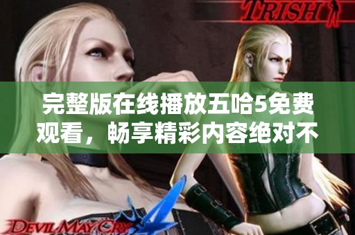 完整版在线播放五哈5免费观看，畅享精彩内容绝对不能错过！