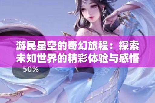 游民星空的奇幻旅程：探索未知世界的精彩体验与感悟