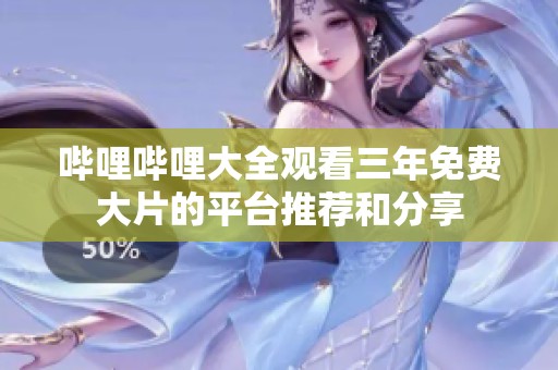 哔哩哔哩大全观看三年免费大片的平台推荐和分享