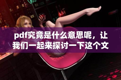 pdf究竟是什么意思呢，让我们一起来探讨一下这个文件格式的含义吧