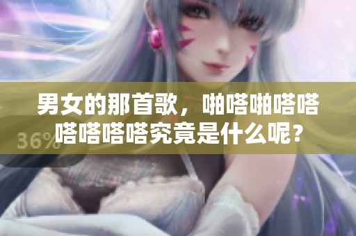 男女的那首歌，啪嗒啪嗒嗒嗒嗒嗒嗒究竟是什么呢？