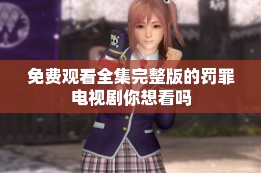 免费观看全集完整版的罚罪电视剧你想看吗
