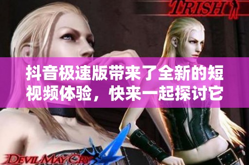 抖音极速版带来了全新的短视频体验，快来一起探讨它的精彩功能吧！