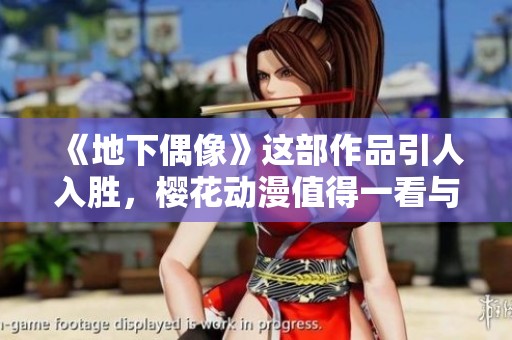 《地下偶像》这部作品引人入胜，樱花动漫值得一看与推荐