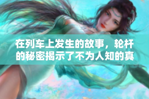 在列车上发生的故事，轮杆的秘密揭示了不为人知的真相