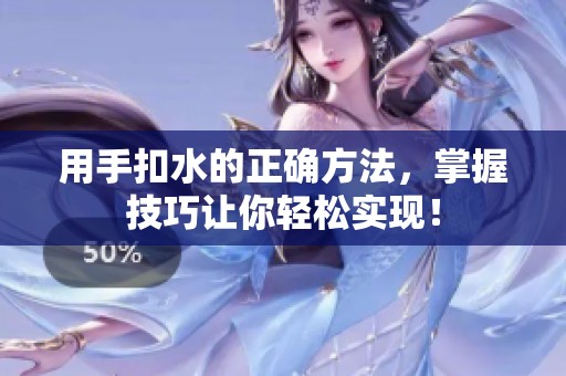用手扣水的正确方法，掌握技巧让你轻松实现！