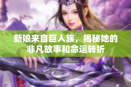 新娘来自巨人族，揭秘她的非凡故事和命运转折