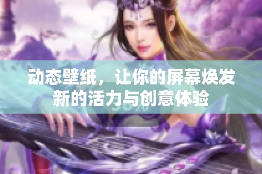 动态壁纸，让你的屏幕焕发新的活力与创意体验