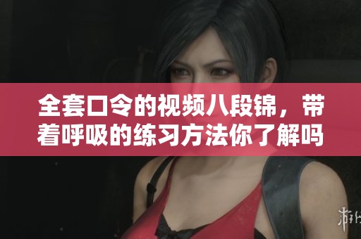 全套口令的视频八段锦，带着呼吸的练习方法你了解吗