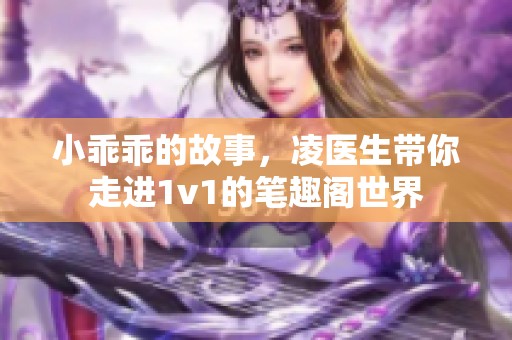 小乖乖的故事，凌医生带你走进1v1的笔趣阁世界