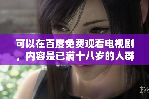 可以在百度免费观看电视剧，内容是已满十八岁的人群。