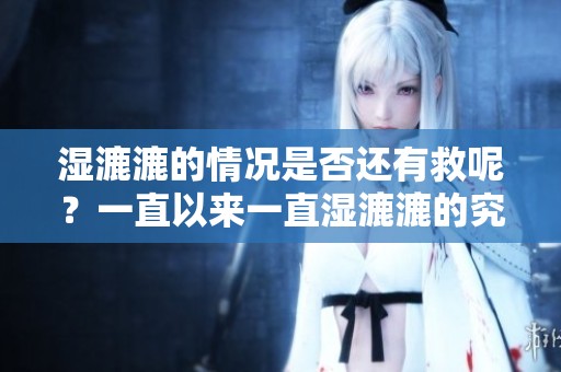 湿漉漉的情况是否还有救呢？一直以来一直湿漉漉的究竟能否改善？