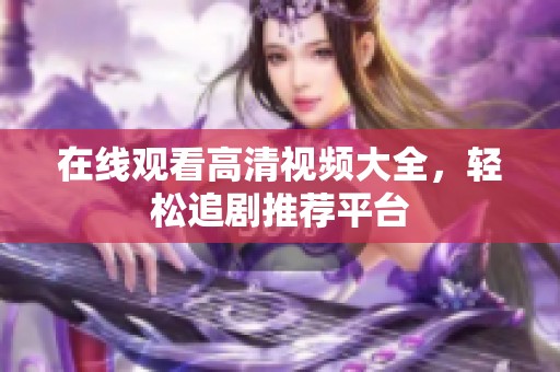 在线观看高清视频大全，轻松追剧推荐平台