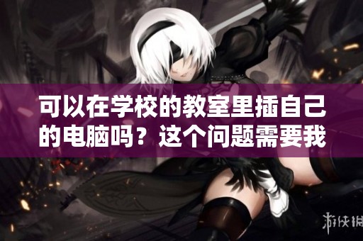 可以在学校的教室里插自己的电脑吗？这个问题需要我们认真讨论一下。