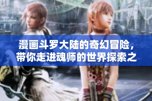 漫画斗罗大陆的奇幻冒险，带你走进魂师的世界探索之旅