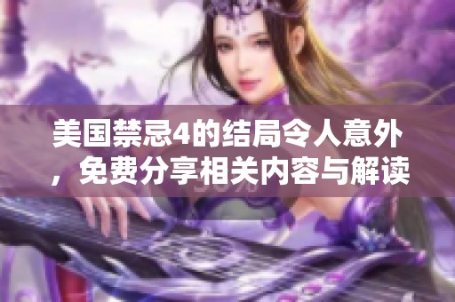 美国禁忌4的结局令人意外，免费分享相关内容与解读