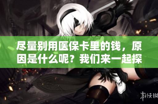 尽量别用医保卡里的钱，原因是什么呢？我们来一起探讨一下。