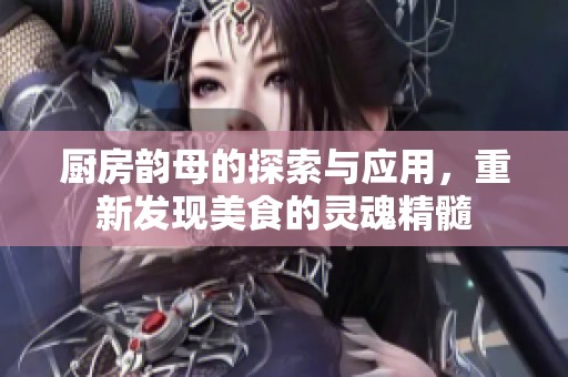厨房韵母的探索与应用，重新发现美食的灵魂精髓