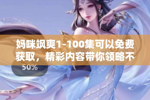 妈咪飒爽1-100集可以免费获取，精彩内容带你领略不一样的故事魅力