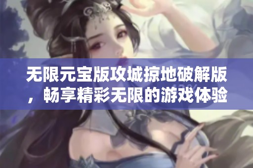 无限元宝版攻城掠地破解版，畅享精彩无限的游戏体验