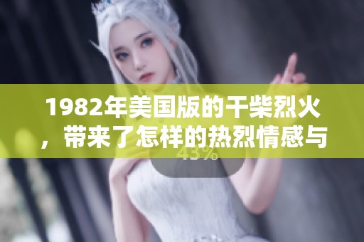 1982年美国版的干柴烈火，带来了怎样的热烈情感与深刻故事？