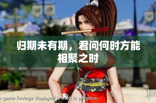 归期未有期，君问何时方能相聚之时