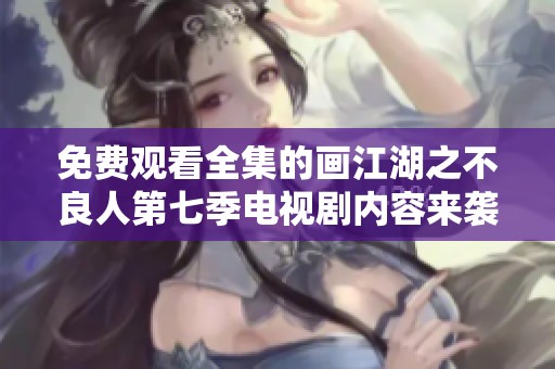免费观看全集的画江湖之不良人第七季电视剧内容来袭