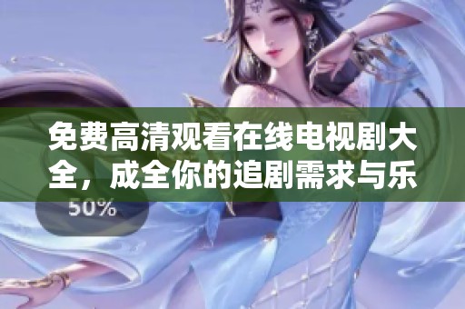 免费高清观看在线电视剧大全，成全你的追剧需求与乐趣。