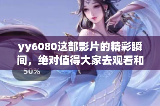 yy6080这部影片的精彩瞬间，绝对值得大家去观看和分享