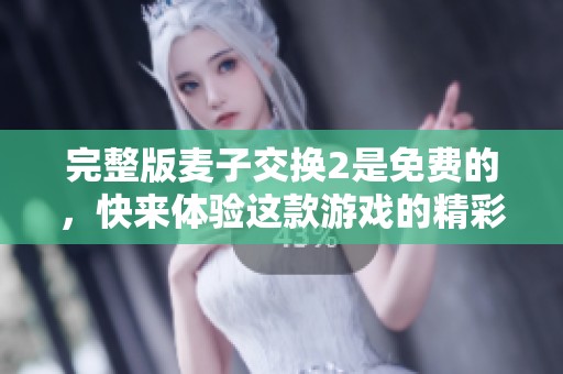 完整版麦子交换2是免费的，快来体验这款游戏的精彩内容吧