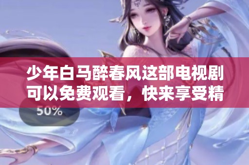 少年白马醉春风这部电视剧可以免费观看，快来享受精彩的剧情吧