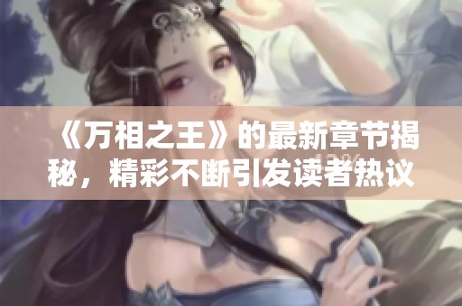 《万相之王》的最新章节揭秘，精彩不断引发读者热议和期待！