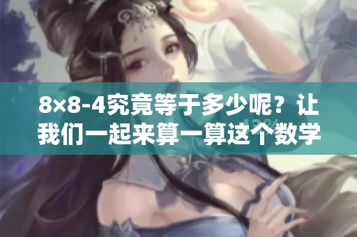 8×8-4究竟等于多少呢？让我们一起来算一算这个数学问题。