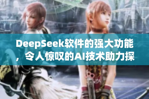 DeepSeek软件的强大功能，令人惊叹的AI技术助力探索新领域