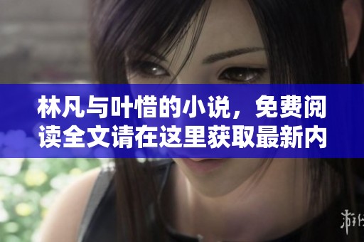 林凡与叶惜的小说，免费阅读全文请在这里获取最新内容