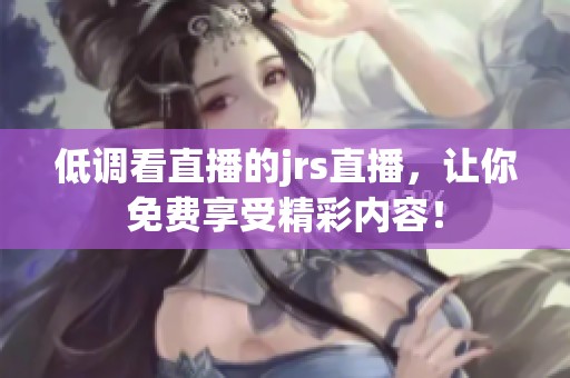 低调看直播的jrs直播，让你免费享受精彩内容！